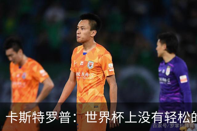 卡斯特罗普：世界杯上没有轻松的比赛，韩国要踢好首场对捷克之战