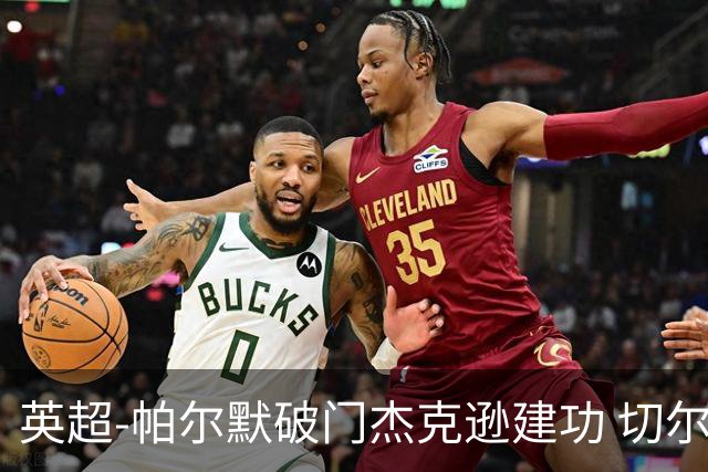 英超-帕尔默破门杰克逊建功 切尔西2-1纽卡斯尔