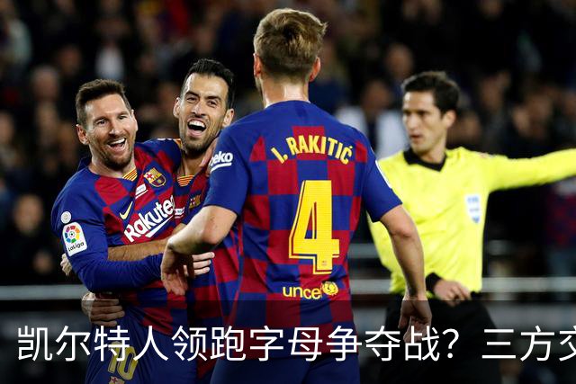 凯尔特人领跑字母争夺战？三方交易让谈判更烧脑