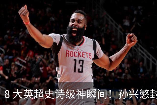 8 大英超史诗级神瞬间！孙兴慜封神时刻：欧洲防线顶得住吗？